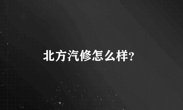 北方汽修怎么样？