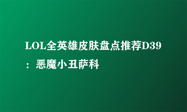 LOL全英雄皮肤盘点推荐D39：恶魔小丑萨科