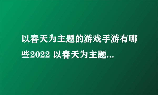 以春天为主题的游戏手游有哪些2022 以春天为主题的游戏推荐