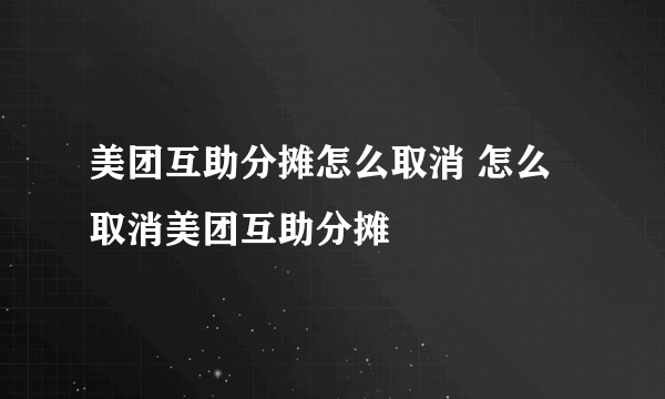 美团互助分摊怎么取消 怎么取消美团互助分摊