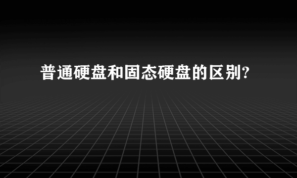 普通硬盘和固态硬盘的区别?