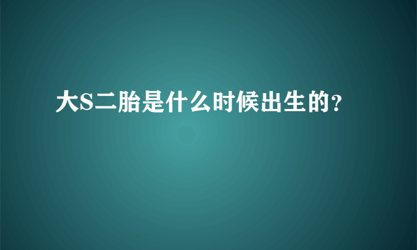 大S二胎是什么时候出生的？