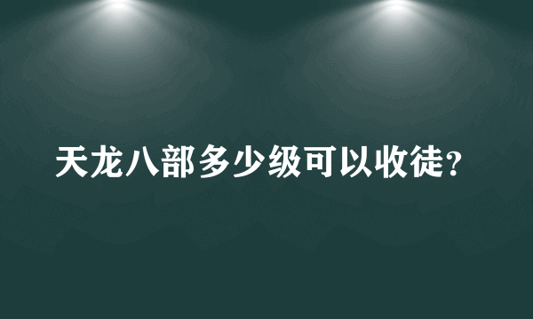 天龙八部多少级可以收徒？