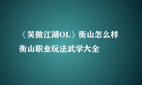 《笑傲江湖OL》衡山怎么样 衡山职业玩法武学大全