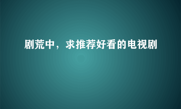 剧荒中，求推荐好看的电视剧