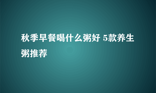 秋季早餐喝什么粥好 5款养生粥推荐