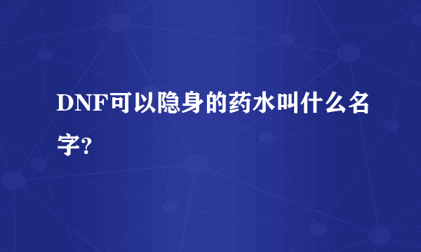 DNF可以隐身的药水叫什么名字？