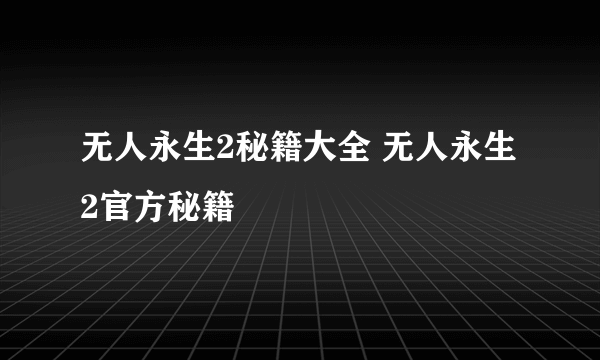 无人永生2秘籍大全 无人永生2官方秘籍