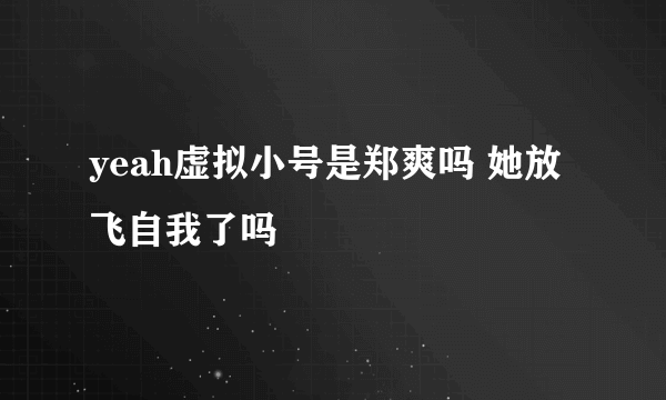 yeah虚拟小号是郑爽吗 她放飞自我了吗