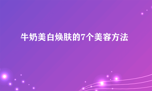 牛奶美白焕肤的7个美容方法