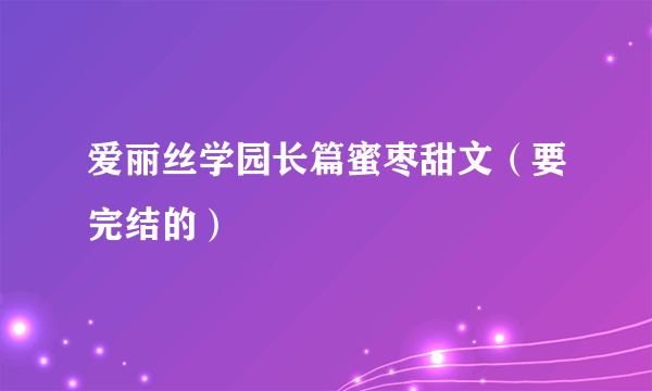 爱丽丝学园长篇蜜枣甜文（要完结的）