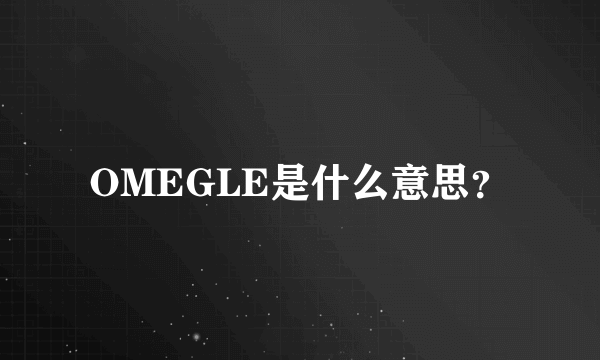 OMEGLE是什么意思？