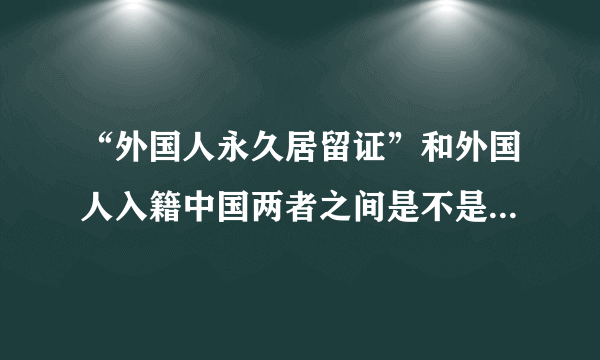 “外国人永久居留证”和外国人入籍中国两者之间是不是相差不远了？