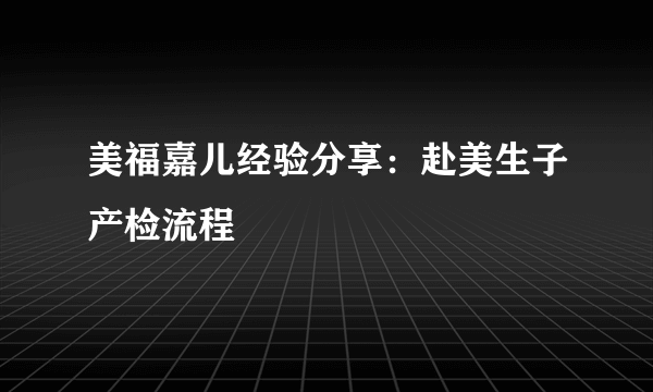 美福嘉儿经验分享：赴美生子产检流程