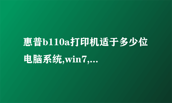 惠普b110a打印机适于多少位电脑系统,win7,64位系统装不了驱动吗