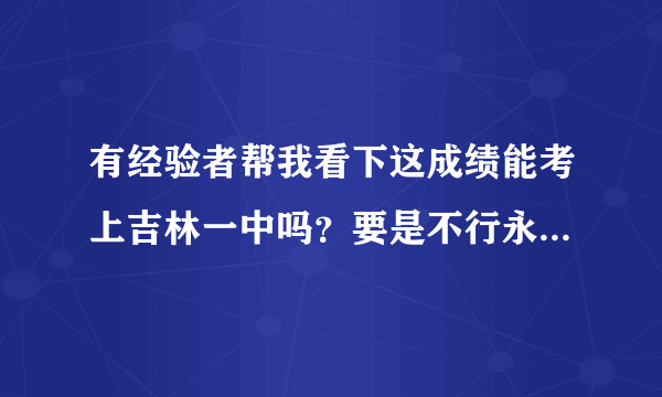 有经验者帮我看下这成绩能考上吉林一中吗？要是不行永吉五中行吗？