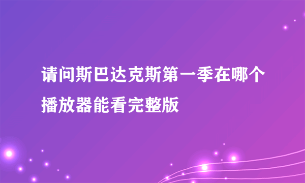 请问斯巴达克斯第一季在哪个播放器能看完整版