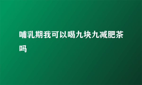 哺乳期我可以喝九块九减肥茶吗