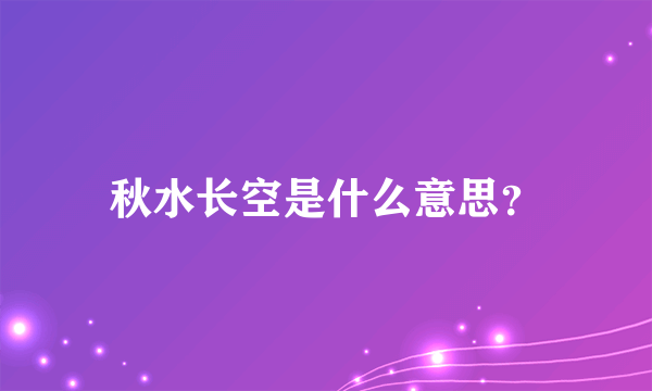 秋水长空是什么意思？