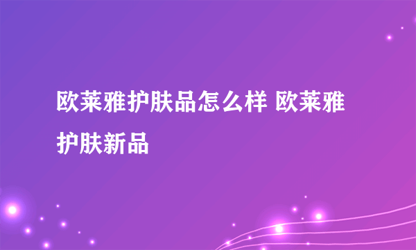 欧莱雅护肤品怎么样 欧莱雅护肤新品