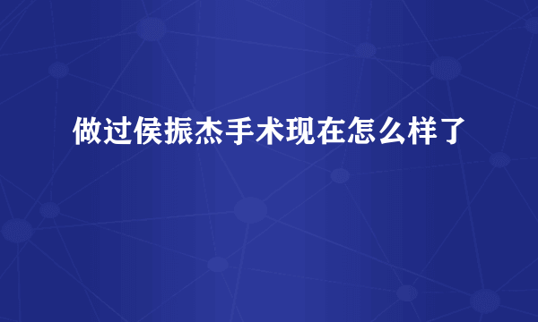 做过侯振杰手术现在怎么样了