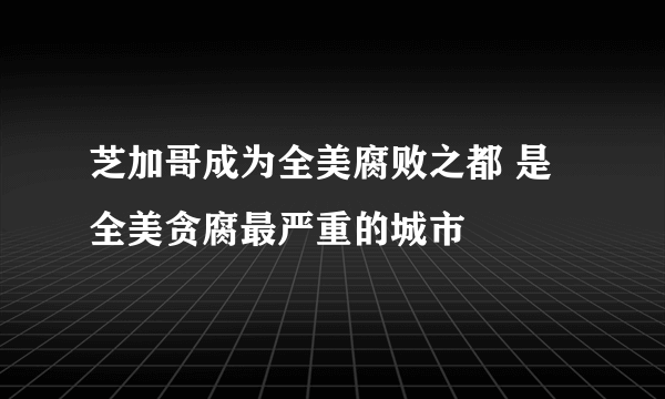 芝加哥成为全美腐败之都 是全美贪腐最严重的城市