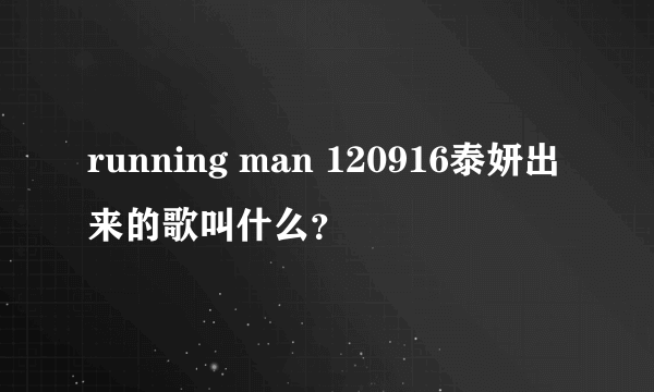 running man 120916泰妍出来的歌叫什么？