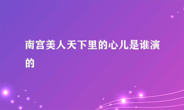 南宫美人天下里的心儿是谁演的