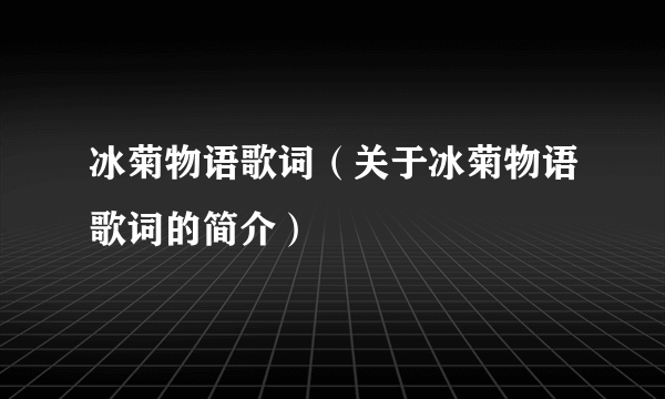 冰菊物语歌词（关于冰菊物语歌词的简介）