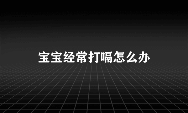 宝宝经常打嗝怎么办