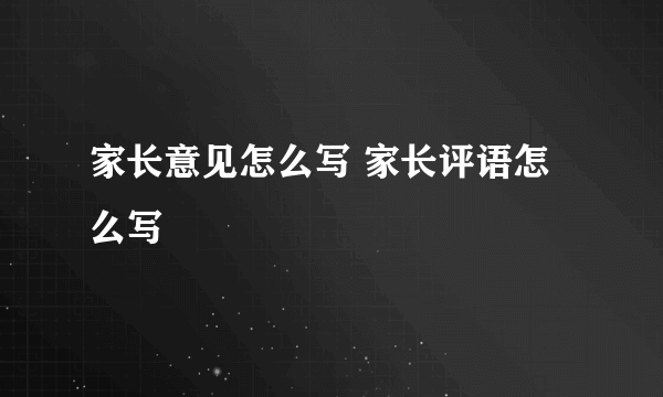 家长意见怎么写 家长评语怎么写