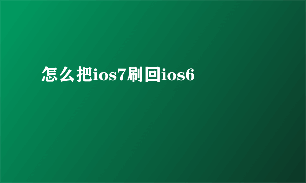 怎么把ios7刷回ios6