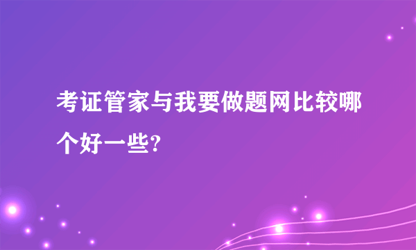 考证管家与我要做题网比较哪个好一些?