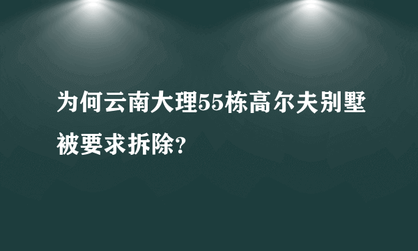 为何云南大理55栋高尔夫别墅被要求拆除？