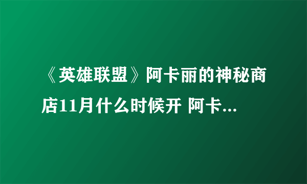 《英雄联盟》阿卡丽的神秘商店11月什么时候开 阿卡丽的神秘商店2020年11月份入口地址