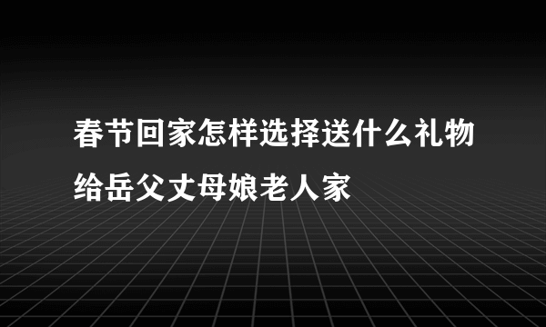 春节回家怎样选择送什么礼物给岳父丈母娘老人家