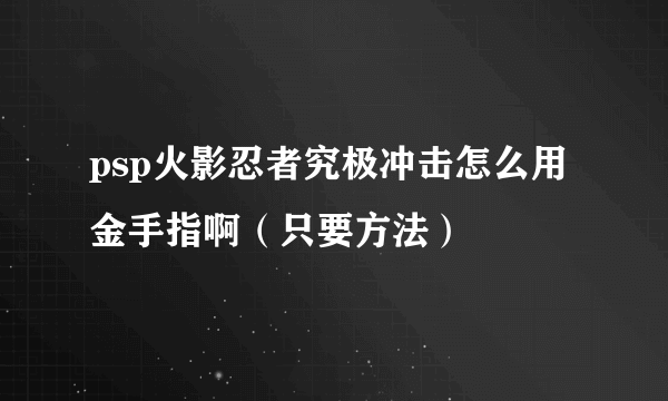 psp火影忍者究极冲击怎么用金手指啊（只要方法）