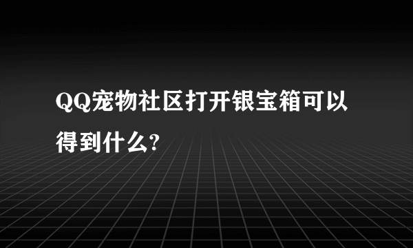 QQ宠物社区打开银宝箱可以得到什么?