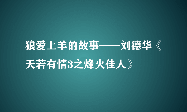 狼爱上羊的故事——刘德华《天若有情3之烽火佳人》