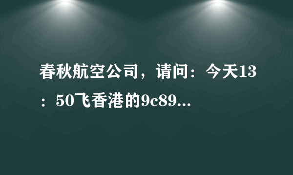 春秋航空公司，请问：今天13：50飞香港的9c8959航班能正常起飞吗？