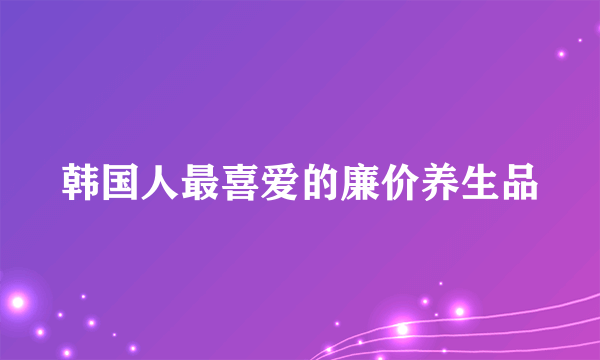 韩国人最喜爱的廉价养生品