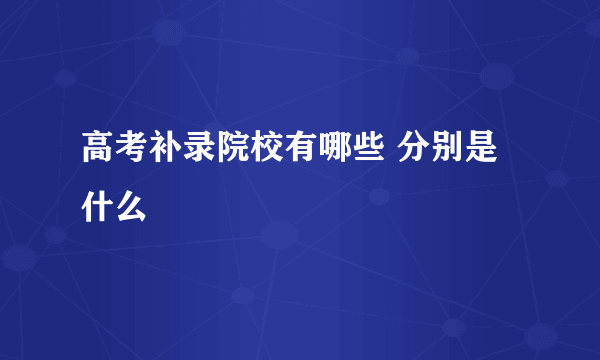 高考补录院校有哪些 分别是什么