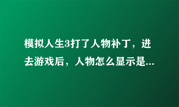 模拟人生3打了人物补丁，进去游戏后，人物怎么显示是全黑的一个人，求解。