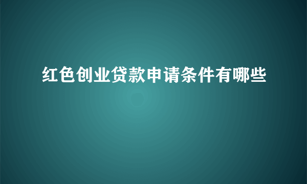 红色创业贷款申请条件有哪些