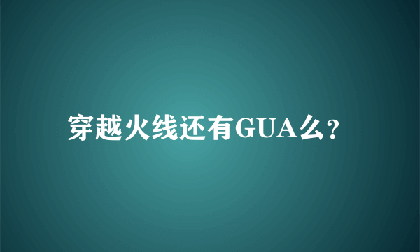 穿越火线还有GUA么？