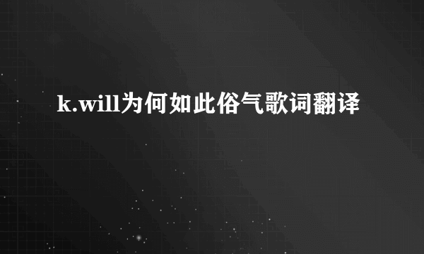 k.will为何如此俗气歌词翻译