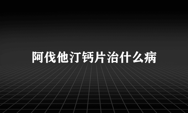 阿伐他汀钙片治什么病