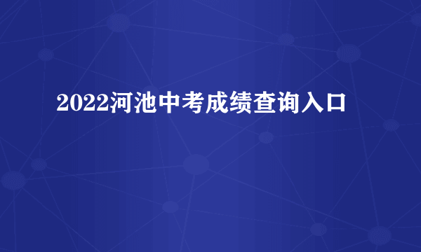 2022河池中考成绩查询入口