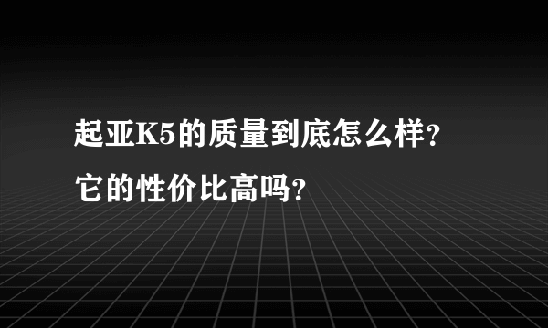 起亚K5的质量到底怎么样？它的性价比高吗？