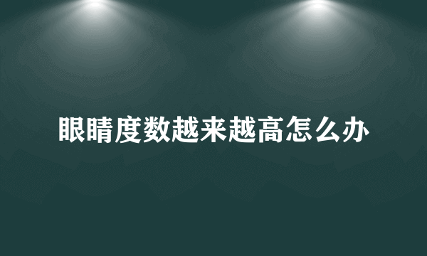 眼睛度数越来越高怎么办